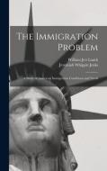 The Immigration Problem: A Study of American Immigration Conditions and Needs di Jeremiah Whipple Jenks, William Jett Lauck edito da LEGARE STREET PR