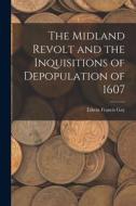The Midland Revolt and the Inquisitions of Depopulation of 1607 di Edwin Francis Gay edito da LEGARE STREET PR