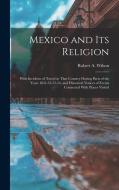 Mexico and its Religion: With Incidents of Travel in That Country During Parts of the Years 1851-52-53-54, and Historical Notices of Events Con di Robert A. Wilson edito da LEGARE STREET PR