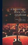 A Reference Book for Speakers di Woodrow Wilson edito da LEGARE STREET PR