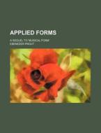 Applied Forms; A Sequel to Musical Form di Ebenezer Prout edito da Rarebooksclub.com