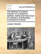 The Defence Of Joseph Gerrald, On A Charge Of Sedition, Before The High Court Of Justiciary, At Edinburgh. ... Corrected By Himself di Joseph Gerrald edito da Gale Ecco, Print Editions
