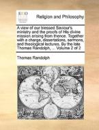 A View Of Our Blessed Saviour's Ministry And The Proofs Of His Divine Mission Arising From Thence. Together With A Charge, Dissertations, Sermons, And di Thomas Randolph edito da Gale Ecco, Print Editions