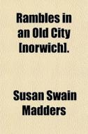 Rambles In An Old City [norwich]. di Susan Swain Madders edito da General Books