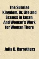 The Sunrise Kingdom, Or, Life And Scenes di Julia D. Carrothers edito da General Books