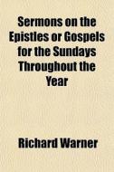 Sermons On The Epistles Or Gospels For T di Richard Warner edito da General Books