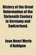History Of The Great Reformation Of The di Jean Henri Merle D'Aubign edito da General Books