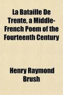 La Bataille De Trente, A Middle-french P di Henry Raymond Brush edito da General Books