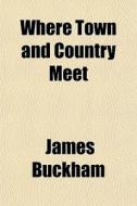 Where Town And Country Meet di James Buckham edito da General Books