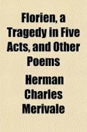 Florien, A Tragedy In Five Acts, And Oth di Herman Charles Merivale edito da General Books