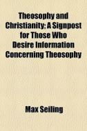 Theosophy And Christianity; A Signpost For Those Who Desire Information Concerning Theosophy di Max Seiling edito da General Books Llc