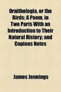 Ornithologia, Or The Birds; A Poem, In T di James Jennings edito da General Books