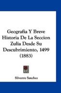 Geografia y Breve Historia de La Seccion Zulia Desde Su Descubrimiento, 1499 (1883) di Silvestre Sanchez edito da Kessinger Publishing