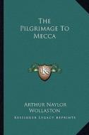 The Pilgrimage to Mecca di Arthur Naylor Wollaston edito da Kessinger Publishing