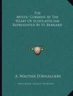 The Mystic Current at the Heart of Scholasticism Represented by St. Bernard di A. Wautier D'Aygalliers edito da Kessinger Publishing