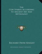 The Cow Symbol According to Ancient Art and Mythology di Richard Payne Knight edito da Kessinger Publishing