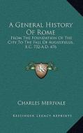 A General History of Rome: From the Foundation of the City to the Fall of Augustulus, B.C. 732-A.D. 476 di Charles Merivale edito da Kessinger Publishing