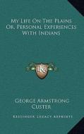 My Life on the Plains Or, Personal Experiences with Indians di George Armstrong Custer edito da Kessinger Publishing
