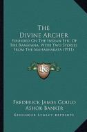 The Divine Archer: Founded on the Indian Epic of the Ramayana, with Two Stories from the Mahabharata (1911) di Frederick James Gould edito da Kessinger Publishing