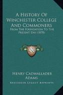 A   History of Winchester College and Commoners a History of Winchester College and Commoners: From the Foundation to the Present Day (1878) from the di Henry Cadwallader Adams edito da Kessinger Publishing