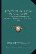 Lacentsa -A Centsesprit Des Croisades V3: Ou Histoire Politique Et Militaire Des Guerres Entreprises (1780) di Jean Baptiste Mailly edito da Kessinger Publishing