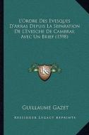 L'Ordre Des Evesques D'Arras Depuis La Separation de L'Evesche de Cambray, Avec Un Brief (1598) di Guillaume Gazet edito da Kessinger Publishing