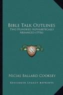 Bible Talk Outlines: Two Hundred Alphabetically Arranged (1916) di Nicias Ballard Cooksey edito da Kessinger Publishing