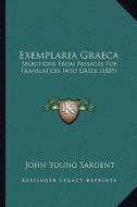 Exemplaria Graeca: Selections from Passages for Translation Into Greek (1889) di John Young Sargent edito da Kessinger Publishing