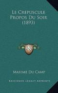 Le Crepuscule Propos Du Soir (1893) di Maxime Du Camp edito da Kessinger Publishing
