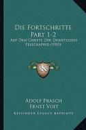 Die Fortschritte Part 1-2: Auf Dem Gebiete Der Drahtlosen Telegraphie (1903) di Adolf Prasch edito da Kessinger Publishing
