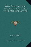 Why Theosophical Teachings Are Liable to Be Misunderstood di A. P. Sinnett edito da Kessinger Publishing