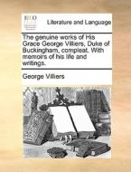 The Genuine Works Of His Grace George Villiers, Duke Of Buckingham, Compleat. With Memoirs Of His Life And Writings. di George Villiers edito da Gale Ecco, Print Editions