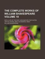 The Complete Works of William Shakespeare Volume 19; With a Life of the Poet, Explanatory Foot-Notes, Critical Notes, and a Glossarial Index di William Shakespeare edito da Rarebooksclub.com