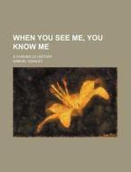 When You See Me, You Know Me; A Chronicle History di Samuel Rowley edito da Rarebooksclub.com
