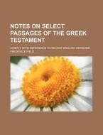Notes on Select Passages of the Greek Testament; Chiefly with Reference to Recent English Versions di Frederick Field edito da Rarebooksclub.com