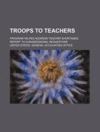 Troops To Teachers: Program Helped Addre di United States General Accounting Office, Julius Kautz edito da Rarebooksclub.com