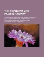 The Topolovampo Pacific Railway; A Commercial And Statistical Review, Showing Its Local, Transcontinental, International And Interoceanic Features And di Alexander Dwight Anderson edito da General Books Llc