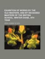 Exhibition of Works by the Old Masters, and by Deceased Masters of the British School. Winter Exhib., 9th Year di Royal Academy of Arts edito da Rarebooksclub.com