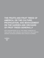 The Fruits and Fruit Trees of America, or the Culture, Propagation, and Management on the Garden and Orchard of Fruit Trees Generally; With Descriptio di Andrew Jackson Downing edito da Rarebooksclub.com
