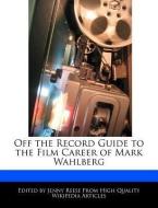 Off the Record Guide to the Film Career of Mark Wahlberg di Jenny Reese edito da WEBSTER S DIGITAL SERV S