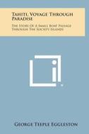 Tahiti, Voyage Through Paradise: The Story of a Small Boat Passage Through the Society Islands di George Teeple Eggleston edito da Literary Licensing, LLC