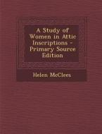 A Study of Women in Attic Inscriptions - Primary Source Edition di Helen McClees edito da Nabu Press