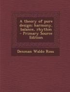 A Theory of Pure Design; Harmony, Balance, Rhythm di Denman Waldo Ross edito da Nabu Press