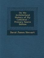 On the Architectural History of Ely Cathedral - Primary Source Edition di David James Stewart edito da Nabu Press