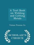 A Text Book On Welding And Cutting Metals - Scholar's Choice Edition di Vulcan Process Co edito da Scholar's Choice