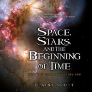 Space, Stars, and the Beginning of Time: What the Hubble Telescope Saw di Elaine Scott edito da HOUGHTON MIFFLIN