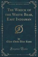 The Wreck Of The White Bear, East Indiaman (classic Reprint) di Ellen Edith Alice Ross edito da Forgotten Books