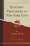 Electric Franchises In New York City (classic Reprint) di Leonora Arent edito da Forgotten Books