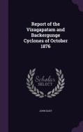 Report Of The Vizagapatam And Backergunge Cyclones Of October 1876 di John Eliot edito da Palala Press