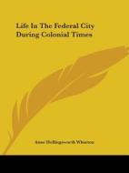 Life In The Federal City During Colonial Times di Anne Hollingsworth Wharton edito da Kessinger Publishing, Llc
